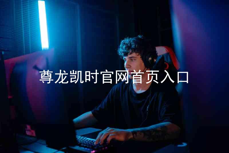 尊龙凯时官网首页入口