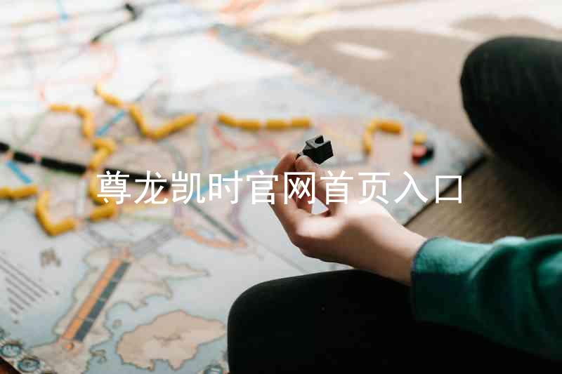 尊龙凯时官网首页入口
